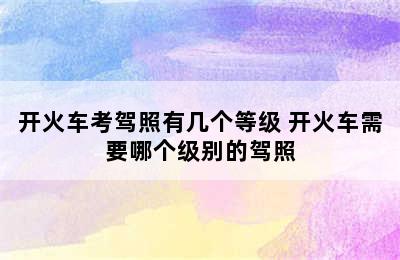 开火车考驾照有几个等级 开火车需要哪个级别的驾照